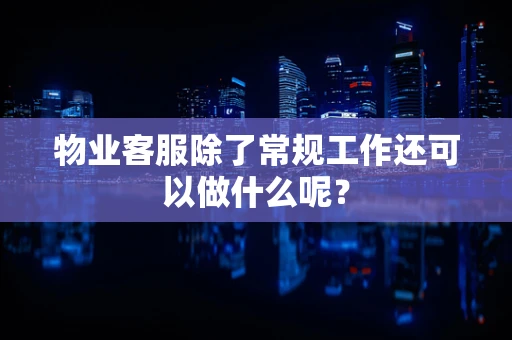 物业客服除了常规工作还可以做什么呢？