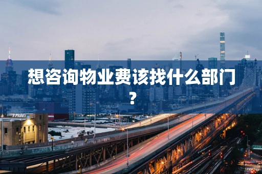 想咨询物业费该找什么部门？