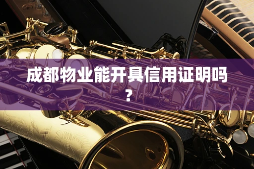 成都物业能开具信用证明吗？