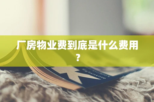 厂房物业费到底是什么费用？