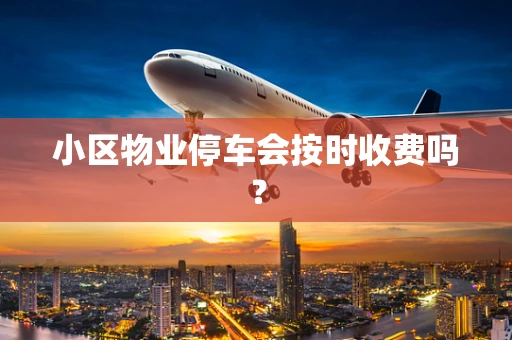 小区物业停车会按时收费吗？