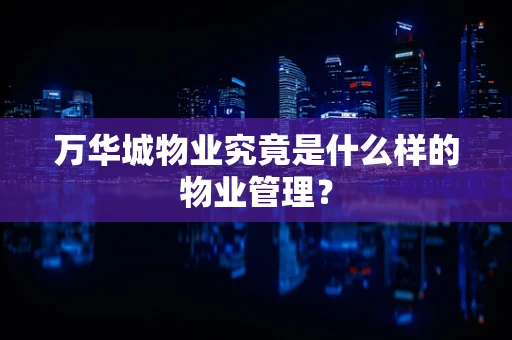 万华城物业究竟是什么样的物业管理？