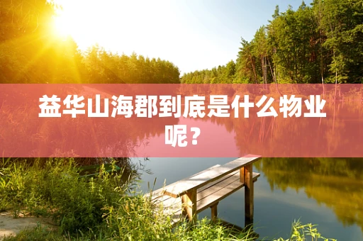 益华山海郡到底是什么物业呢？