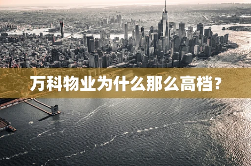 万科物业为什么那么高档？