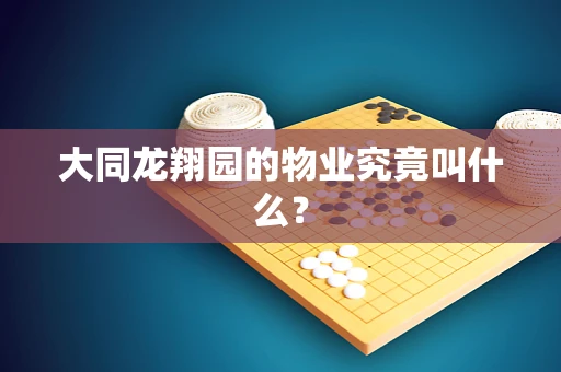 大同龙翔园的物业究竟叫什么？