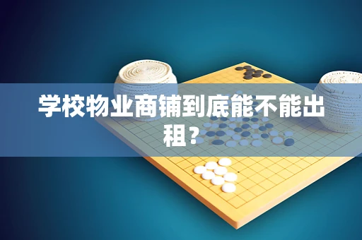 学校物业商铺到底能不能出租？