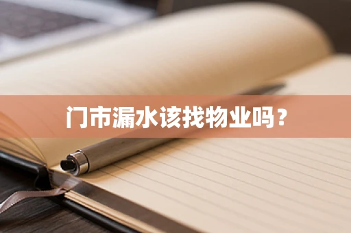 门市漏水该找物业吗？