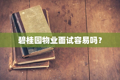 碧桂园物业面试容易吗？
