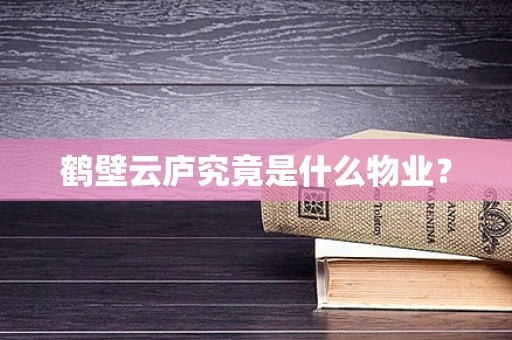 鹤壁云庐究竟是什么物业？