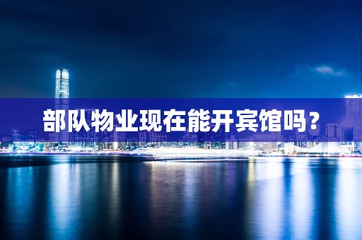 部队物业现在能开宾馆吗？