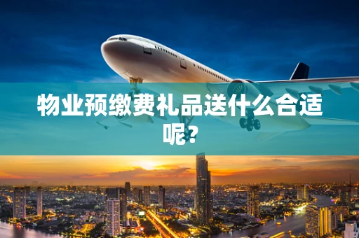 物业预缴费礼品送什么合适呢？