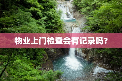 物业上门检查会有记录吗？