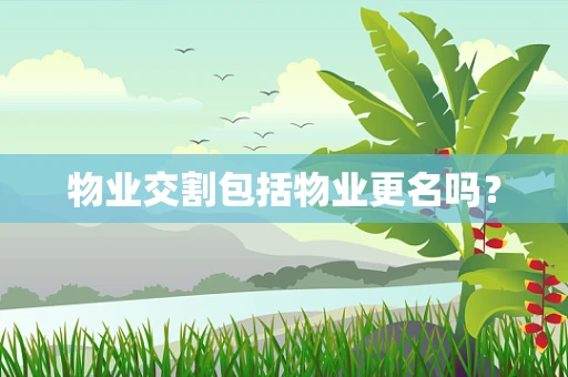 物业交割包括物业更名吗？