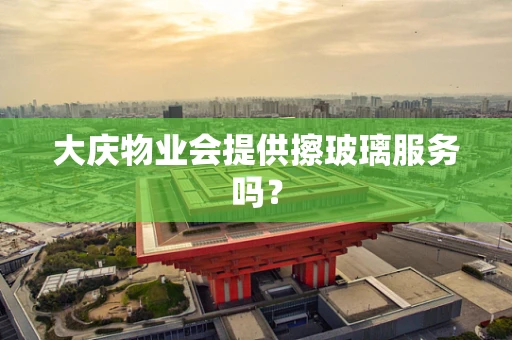 大庆物业会提供擦玻璃服务吗？