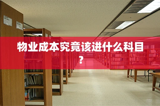 物业成本究竟该进什么科目？