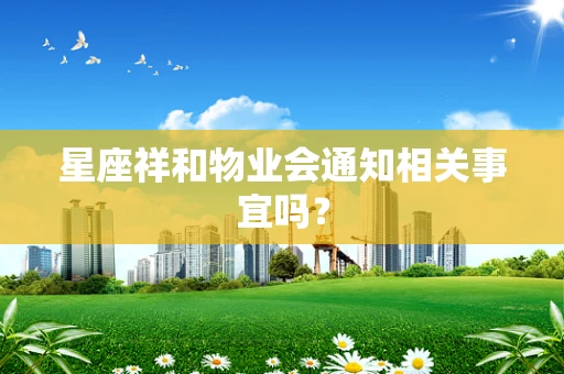 星座祥和物业会通知相关事宜吗？