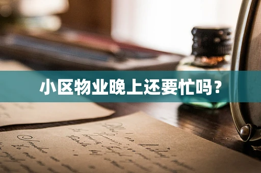 小区物业晚上还要忙吗？