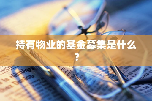 持有物业的基金募集是什么？