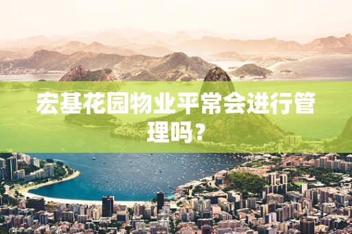 宏基花园物业平常会进行管理吗？