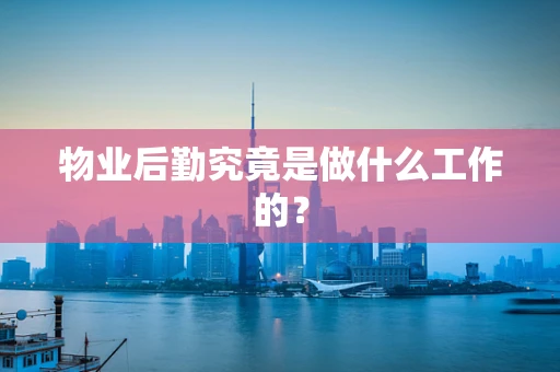 物业后勤究竟是做什么工作的？