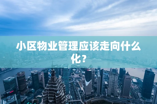 小区物业管理应该走向什么化？