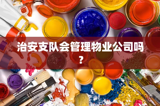治安支队会管理物业公司吗？