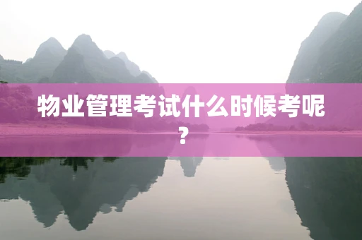 物业管理考试什么时候考呢？