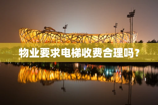 物业要求电梯收费合理吗？