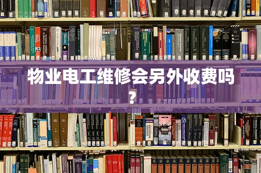 物业电工维修会另外收费吗？