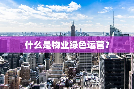 什么是物业绿色运营？