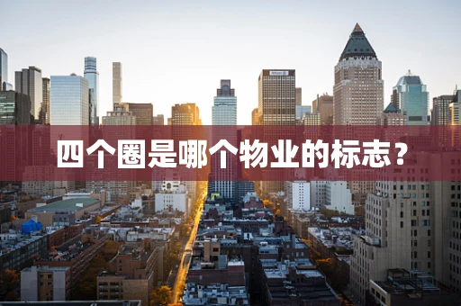 四个圈是哪个物业的标志？