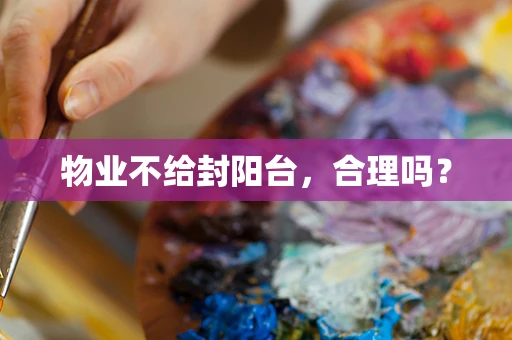 物业不给封阳台，合理吗？