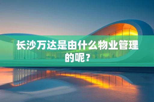 长沙万达是由什么物业管理的呢？