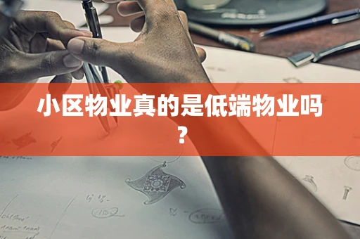 小区物业真的是低端物业吗？