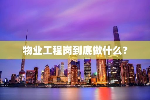 物业工程岗到底做什么？