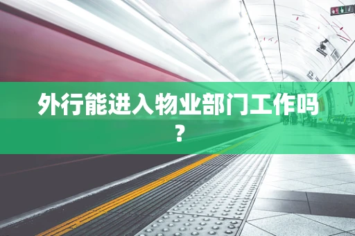外行能进入物业部门工作吗？