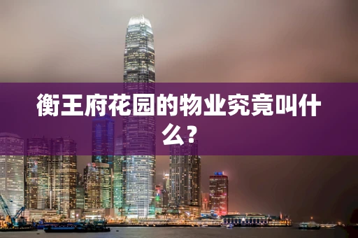 衡王府花园的物业究竟叫什么？