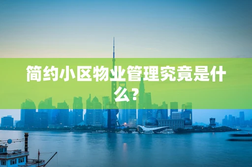 简约小区物业管理究竟是什么？