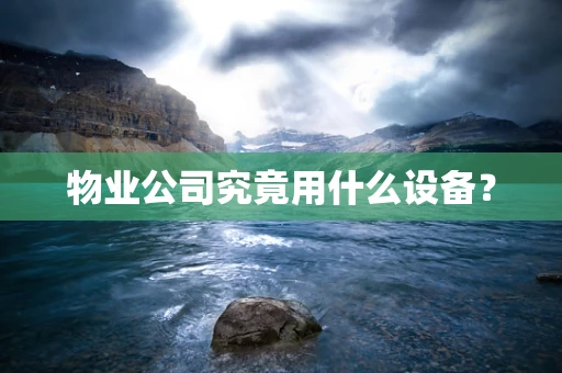 物业公司究竟用什么设备？