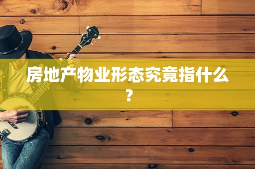 房地产物业形态究竟指什么？