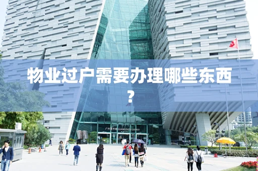 物业过户需要办理哪些东西？