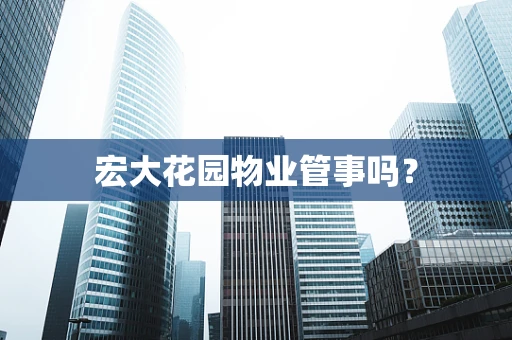 宏大花园物业管事吗？