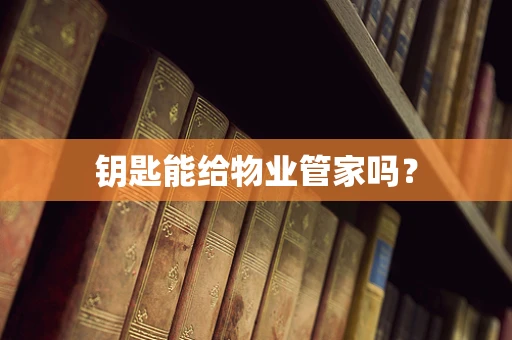 钥匙能给物业管家吗？