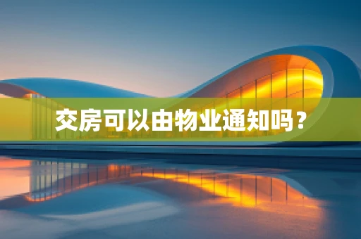 交房可以由物业通知吗？