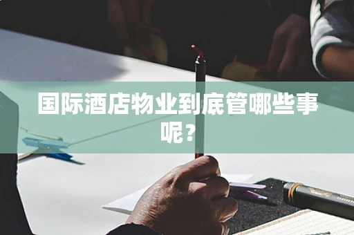 国际酒店物业到底管哪些事呢？