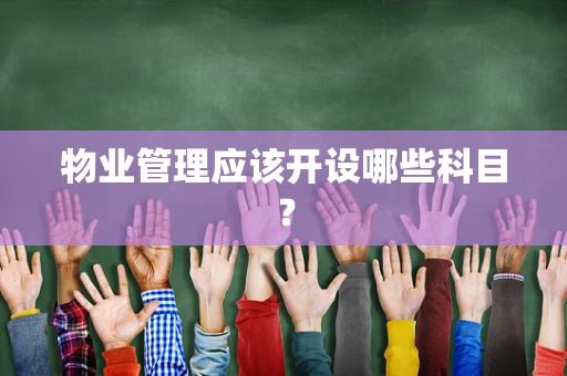 物业管理应该开设哪些科目？