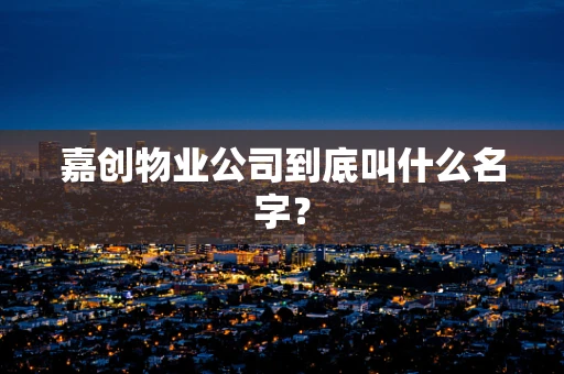 嘉创物业公司到底叫什么名字？