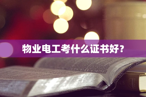物业电工考什么证书好？