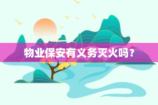 物业保安有义务灭火吗？