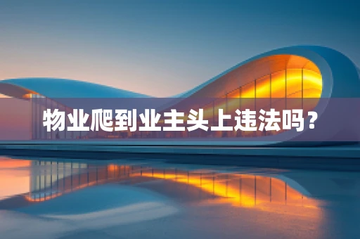 物业爬到业主头上违法吗？